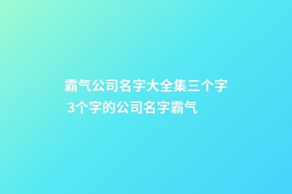 霸气公司名字大全集三个字 3个字的公司名字霸气-第1张-公司起名-玄机派